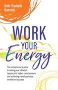 Work Your Energy: The Entrepreneur's Guide to Raising Your Vibration, Tapping Into Higher Consciousness and Achieving More Happiness, We (en Inglés)