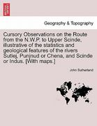 cursory observations on the route from the n.w.p. to upper scinde, illustrative of the statistics and geological features of the rivers sutlej, punjnu (en Inglés)