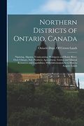 Northern Districts of Ontario, Canada: Nipissing, Algoma, Temiscaming, Wabigoon and Rainy River, Their Climate, Soil, Products; Agricultural, Timber. With Information as to how to Acquire Lands (en Inglés)