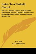 guide to a catholic church: for non-catholic visitors, in which the meaning of various objects of devotion is simply explained and a short exposit (en Inglés)