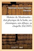 Histoire de Montmartre: État Physique de la Butte, Ses Chroniques, Son Abbaye, Sa Chapelle: Du Martyre, Sa Paroisse, Son Église Et Son Calvaire, Clign (en Francés)