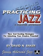 Practicing Jazz -- A Creative Approach: New and Exciting Strategies for Unlocking Your Creative Potential!