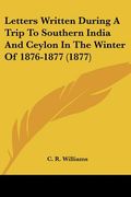 letters written during a trip to southern india and ceylon in the winter of 1876-1877 (1877) (en Inglés)