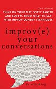 Improve Your Conversations: Think on Your Feet, Witty Banter, and Always Know What to say With Improv Comedy Techniques (en Inglés)