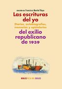 Las Escrituras del yo: Diarios, Autobiografías, Memorias y Epistolarios del Exilio Republicano de 1939: Serie "Historia de la Literatura del Exilio. 42 (Biblioteca del Exilio, Col. Anejos)