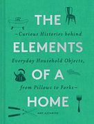 The Elements of a Home: Curious Histories Behind Everyday Household Objects, From Pillows to Forks (Home Design and Decorative Arts Book, History Buff Gift) 