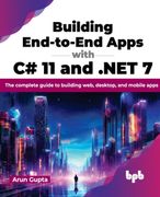 Building End-To-End Apps with C# 11 and .Net 7: The Complete Guide to Building Web, Desktop, and Mobile Apps (en Inglés)