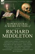 The Collected Supernatural and Weird Fiction of Richard Middleton: Forty-One Short Stories of the Strange and Unusual Including 'Children of the Moon' 