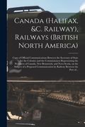 Canada (Halifax, &c. Railway), Railways (British North America) [microform]: Copy of Official Communications Between the Secretary of State for the Co (en Inglés)