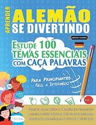 Aprender Alemão se Divertindo! - Para Principiantes: Fácil a Intermédio - Estude 100 Temas Essenciais com Caça Palavras - Vol. 1 - Descubra Como Melhor (en Portugués)