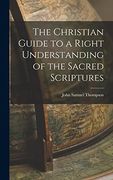 The Christian Guide to a Right Understanding of the Sacred Scriptures (en Inglés)