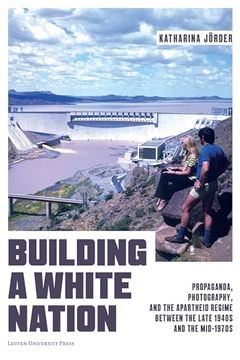 portada Building a White Nation: Propaganda, Photography, and the Apartheid Regime Between the Late 1940s and the Mid-1970s (en Inglés)