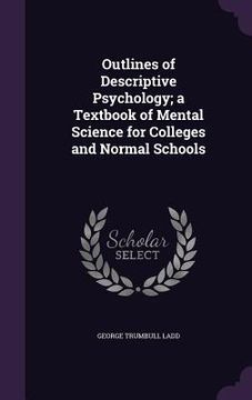 portada Outlines of Descriptive Psychology; a Textbook of Mental Science for Colleges and Normal Schools (en Inglés)