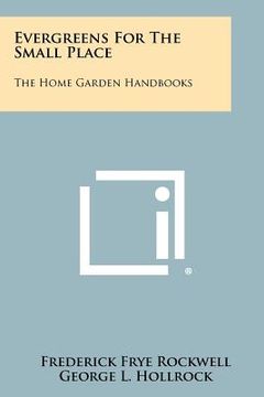 portada evergreens for the small place: the home garden handbooks (en Inglés)