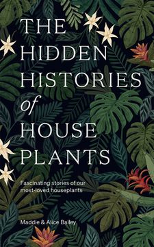 portada The Hidden Histories of House Plants: The Stories Behind how our Most-Loved Plants Made Their way to our Homes 