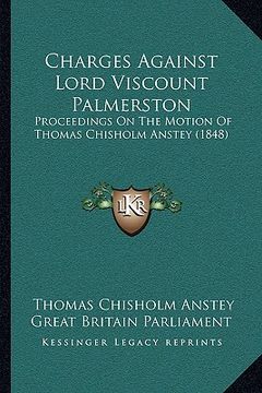 portada charges against lord viscount palmerston: proceedings on the motion of thomas chisholm anstey (1848)