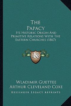 portada the papacy: its historic origin and primitive relations with the eastern churches (1867)
