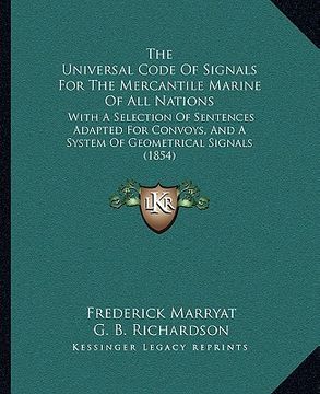 portada the universal code of signals for the mercantile marine of all nations: with a selection of sentences adapted for convoys, and a system of geometrical (en Inglés)