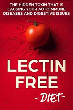 portada Lectin Free Diet: The Hidden Toxin That Is Causing Your Autoimmune Diseases And Digestive Issues (en Inglés)