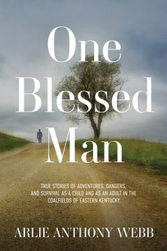portada One Blessed Man: True stories of adventures, dangers, and survival as a child and as an adult in the coalfields of eastern Kentucky. 