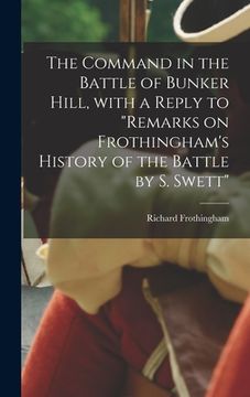 portada The Command in the Battle of Bunker Hill, With a Reply to "Remarks on Frothingham's History of the Battle by S. Swett"
