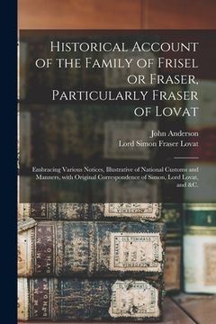 portada Historical Account of the Family of Frisel or Fraser, Particularly Fraser of Lovat: Embracing Various Notices, Illustrative of National Customs and Ma (in English)