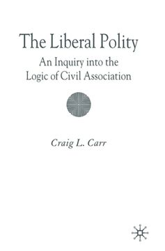 portada The Liberal Polity: An Inquiry Into the Logic of Civil Association (en Inglés)