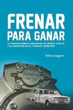 portada Frenar Para Ganar: La Primera Fábrica Argentina de Frenos a Disco y su Irrupción en el Turismo Carretera (in Spanish)