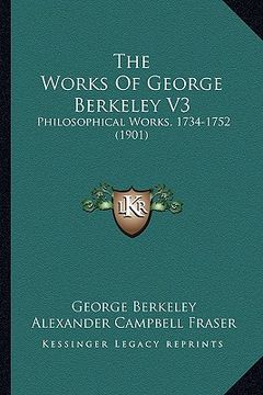 portada the works of george berkeley v3: philosophical works, 1734-1752 (1901) (en Inglés)