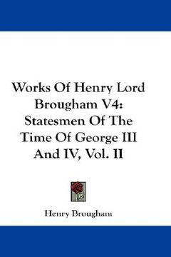 portada works of henry lord brougham v4: statesmen of the time of george iii and iv, vol. ii (en Inglés)