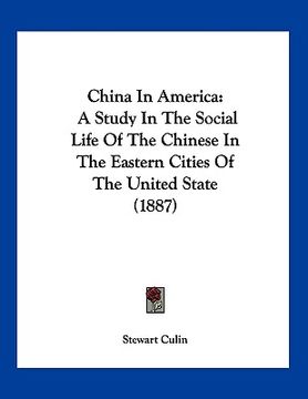 portada china in america: a study in the social life of the chinese in the eastern cities of the united state (1887) (en Inglés)