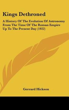 portada kings dethroned: a history of the evolution of astronomy from the time of the roman empire up to the present day (1922) (en Inglés)