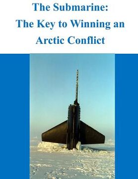 portada The Submarine - The Key to Winning an Arctic Conflict (en Inglés)