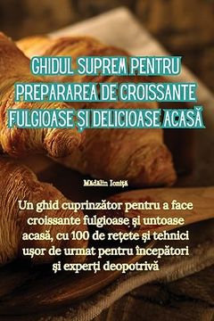 portada Ghidul suprem pentru prepararea de croissante fulgioase și delicioase acasă (en Romanian)