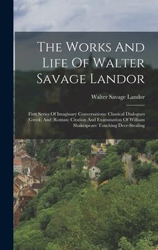 portada The Works And Life Of Walter Savage Landor: First Series Of Imaginary Conversations: Classical Dialogues (greek) And (roman) Citation And Examination (en Inglés)