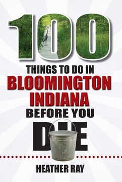 portada 100 Things to Do in Bloomington, Indiana, Before You Die (en Inglés)