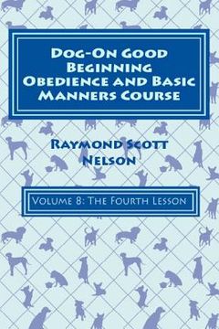 portada Dog-On Good Beginning Obedience and Basic Manners Course Volume 8: Volume 8: The Fourth Lesson (en Inglés)