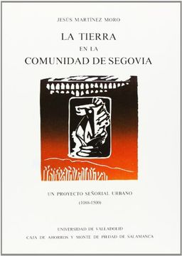 portada La tierra en la comunidad de Segovia: Un proyecto señorial urbano (1088-1500) (Serie Historia y sociedad)