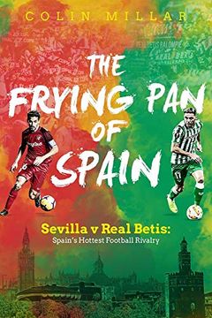portada The Frying pan of Spain: Sevilla v Real Betis: Spain's Hottest Football Rivalry (en Inglés)