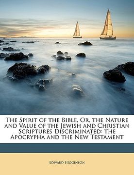 portada the spirit of the bible, or, the nature and value of the jewish and christian scriptures discriminated: the apocrypha and the new testament (en Inglés)