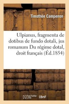 portada Ulpianus, Fragmenta de Dotibus de Fundo Dotali, Jus Romanum Du Régime Dotal, Droit Français: (en Francés)