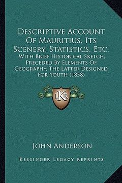 portada descriptive account of mauritius, its scenery, statistics, etc.: with brief historical sketch, preceded by elements of geography, the latter designed (in English)