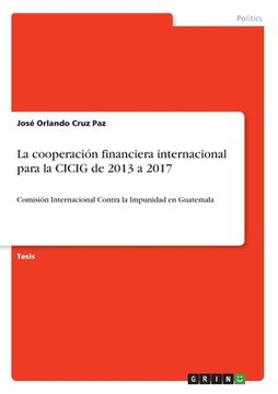 portada La cooperación financiera internacional para la CICIG de 2013 a 2017: Comisión Internacional Contra la Impunidad en Guatemala