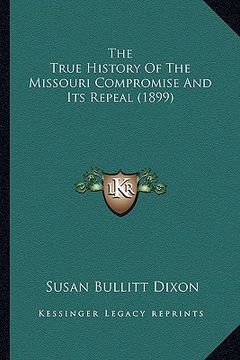 portada the true history of the missouri compromise and its repeal (the true history of the missouri compromise and its repeal (1899) 1899) (en Inglés)