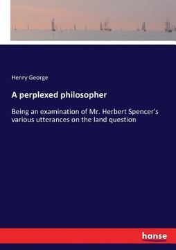 portada A perplexed philosopher: Being an examination of Mr. Herbert Spencer's various utterances on the land question (en Inglés)