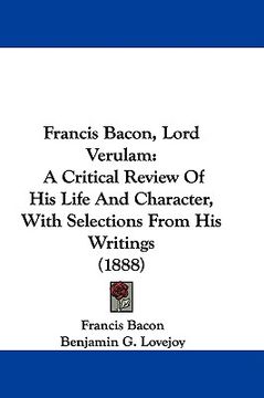 portada francis bacon, lord verulam: a critical review of his life and character, with selections from his writings (1888) (in English)