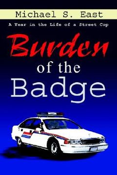 portada burden of the badge: a year in the life of a street cop (en Inglés)