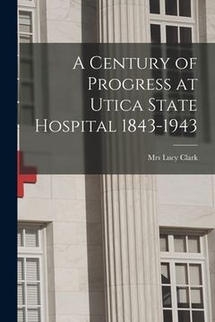 portada A Century of Progress at Utica State Hospital 1843-1943 (en Inglés)
