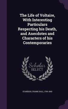 portada The Life of Voltaire, With Interesting Particulars Respecting his Death, and Anecdotes and Characters of his Contemporaries (en Inglés)