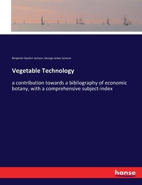 portada Vegetable Technology: a contribution towards a bibliography of economic botany, with a comprehensive subject-index (en Inglés)